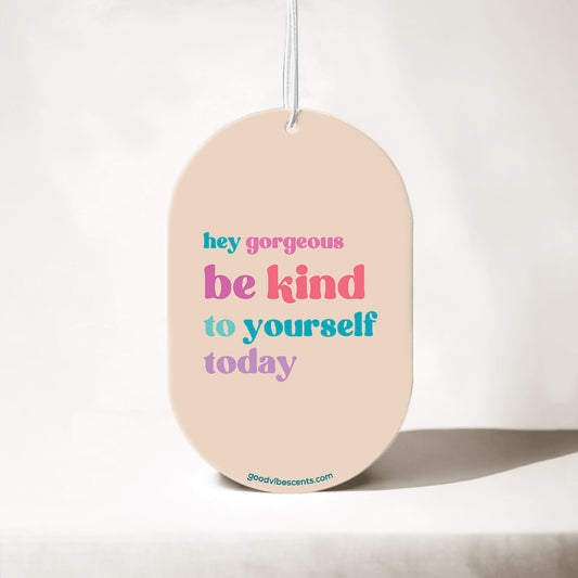 Hey Gorgeous, Be Kind To Yourself - Car Air Freshener